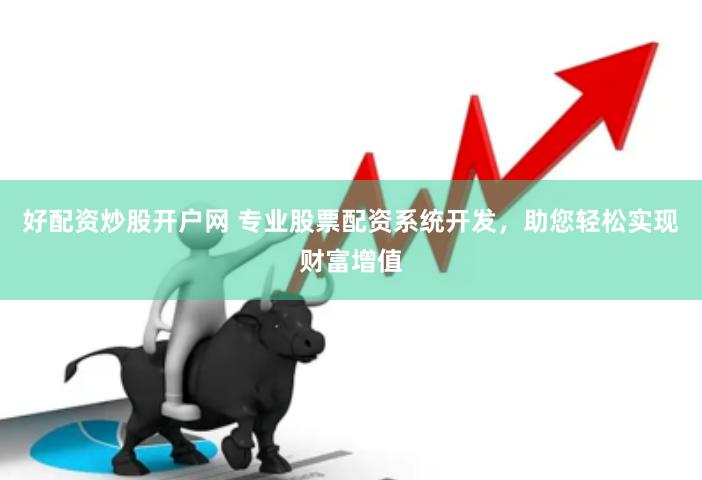 好配资炒股开户网 专业股票配资系统开发，助您轻松实现财富增值