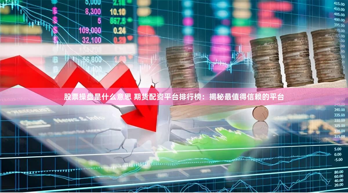 股票操盘是什么意思 期货配资平台排行榜：揭秘最值得信赖的平台
