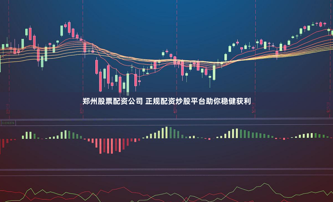 郑州股票配资公司 正规配资炒股平台助你稳健获利