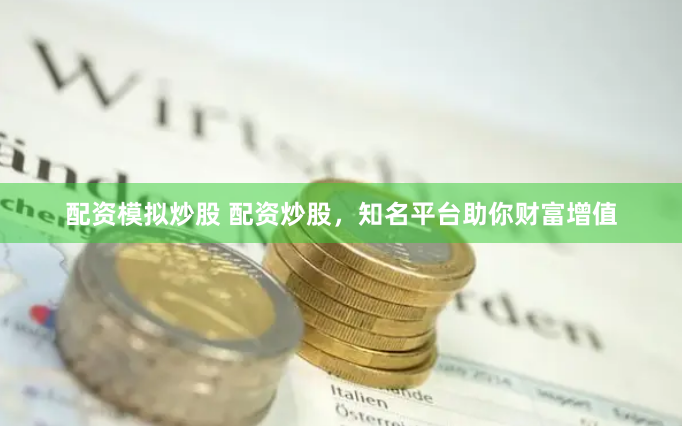 配资模拟炒股 配资炒股，知名平台助你财富增值