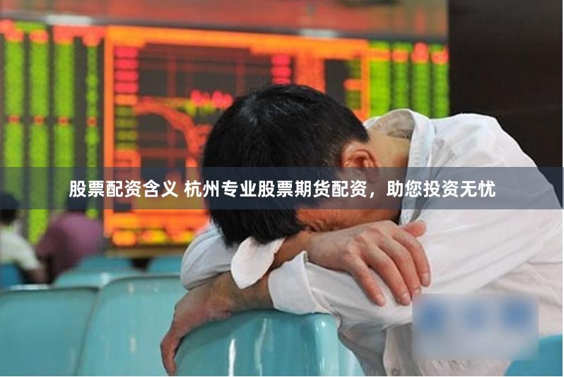 股票配资含义 杭州专业股票期货配资，助您投资无忧