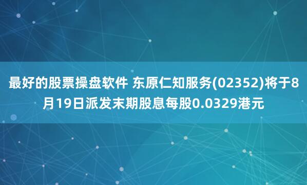 最好的股票操盘软件 东原仁知服务(02352)将于8月19日派发末期股息每股0.0329港元