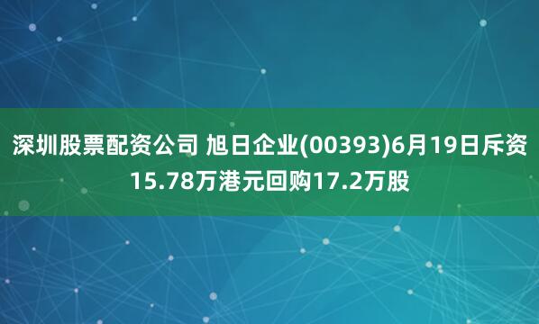深圳股票配资公司 旭日企业(00393)6月19日斥资15.78万港元回购17.2万股