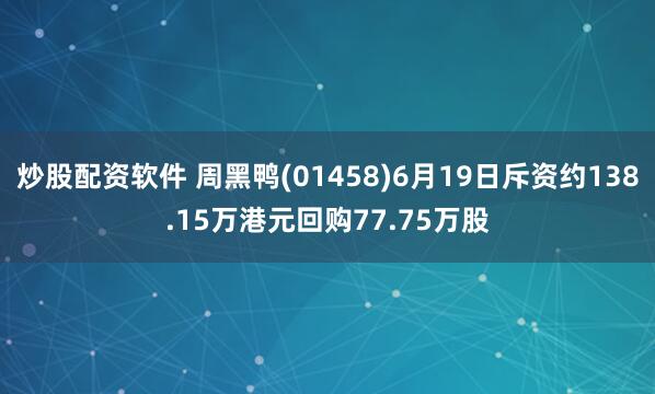 炒股配资软件 周黑鸭(01458)6月19日斥资约138.15万港元回购77.75万股