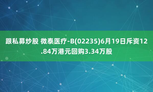 跟私募炒股 微泰医疗-B(02235)6月19日斥资12.84万港元回购3.34万股