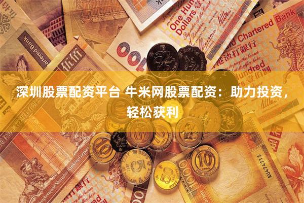 深圳股票配资平台 牛米网股票配资：助力投资，轻松获利