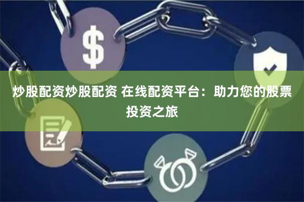 炒股配资炒股配资 在线配资平台：助力您的股票投资之旅