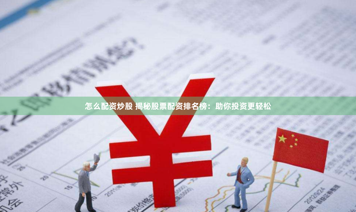 怎么配资炒股 揭秘股票配资排名榜：助你投资更轻松