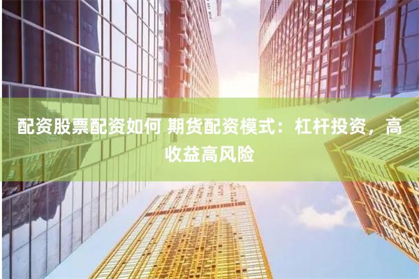 配资股票配资如何 期货配资模式：杠杆投资，高收益高风险