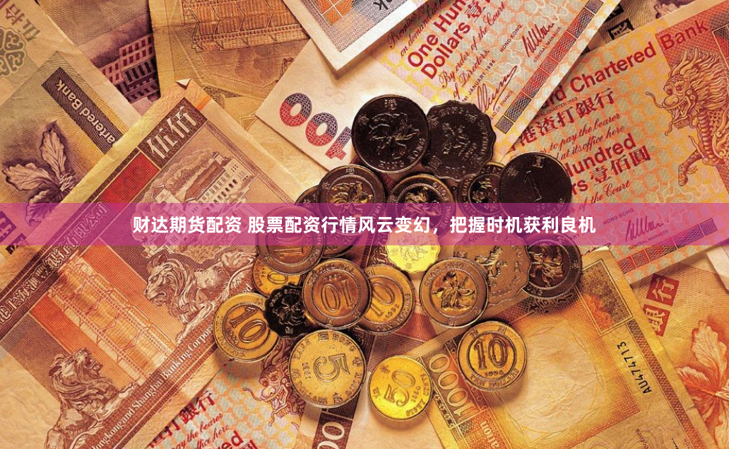 财达期货配资 股票配资行情风云变幻，把握时机获利良机