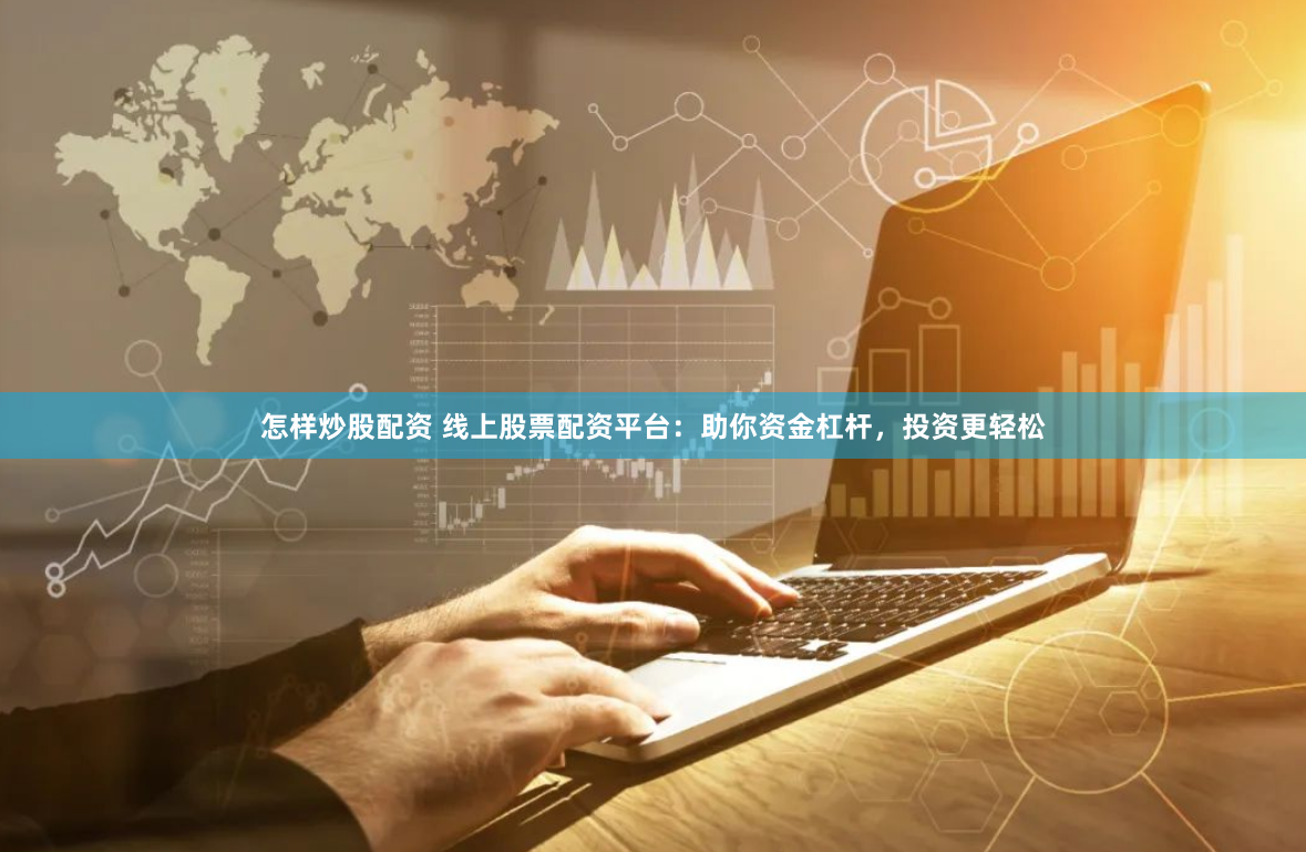怎样炒股配资 线上股票配资平台：助你资金杠杆，投资更轻松