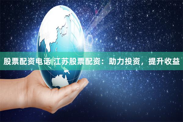 股票配资电话 江苏股票配资：助力投资，提升收益