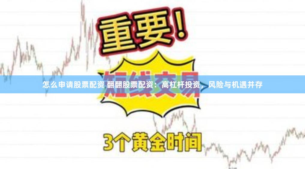 怎么申请股票配资 翻翻股票配资：高杠杆投资，风险与机遇并存