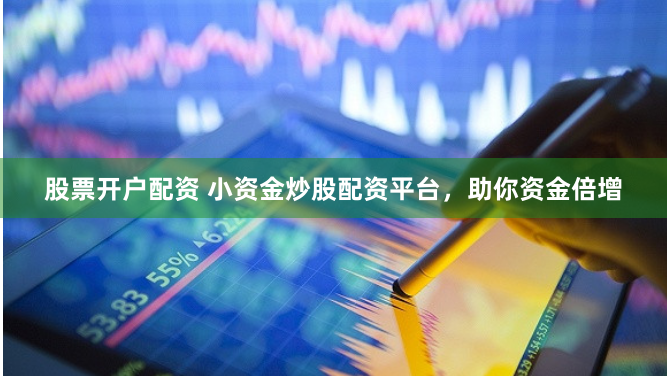 股票开户配资 小资金炒股配资平台，助你资金倍增