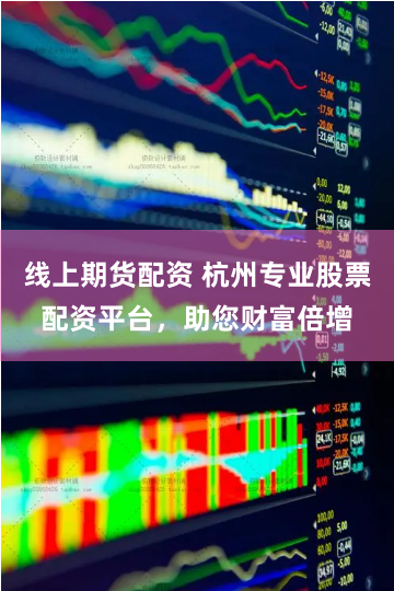 线上期货配资 杭州专业股票配资平台，助您财富倍增