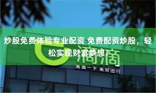 炒股免费体验专业配资 免费配资炒股，轻松实现财富梦想！