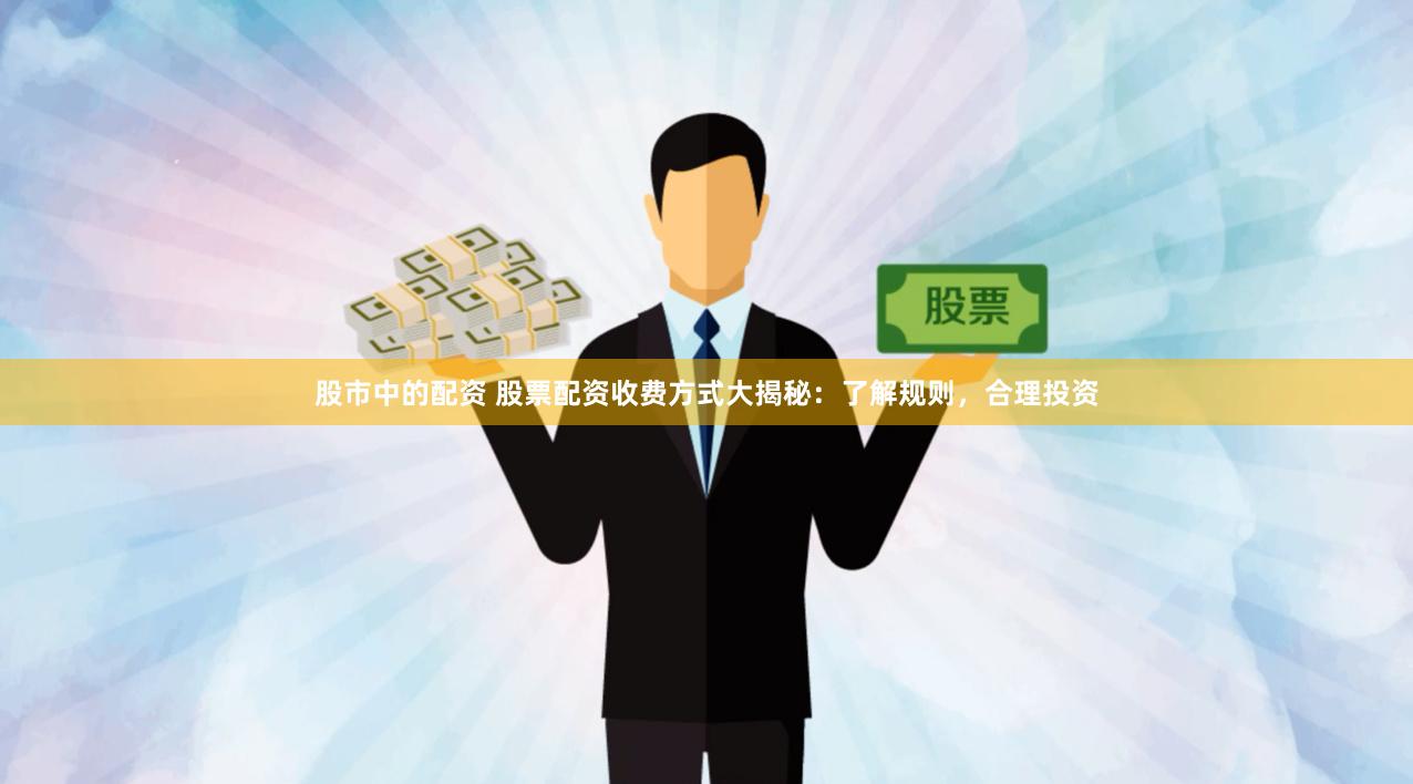 股市中的配资 股票配资收费方式大揭秘：了解规则，合理投资