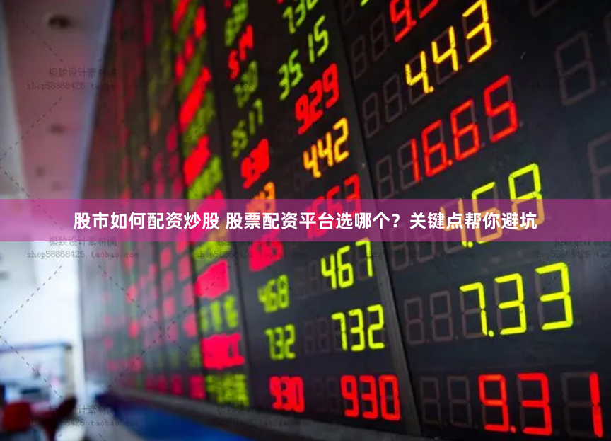 股市如何配资炒股 股票配资平台选哪个？关键点帮你避坑