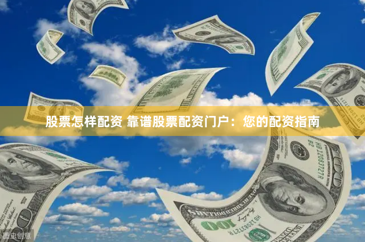 股票怎样配资 靠谱股票配资门户：您的配资指南
