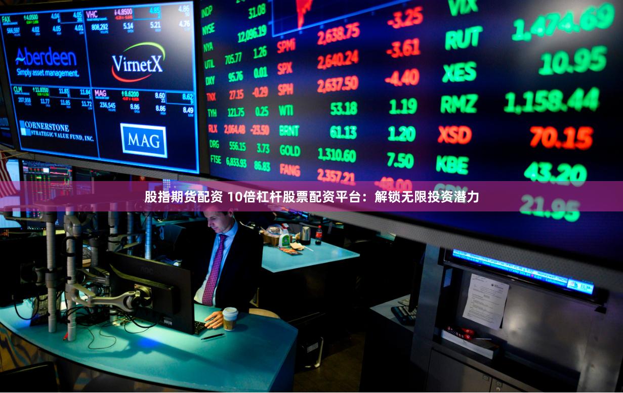 股指期货配资 10倍杠杆股票配资平台:解锁无限投资潜力