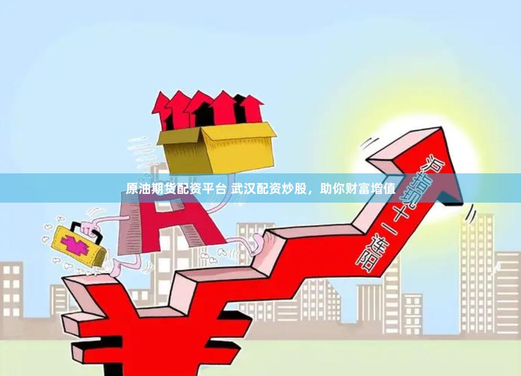 原油期货配资平台 武汉配资炒股,助你财富增值