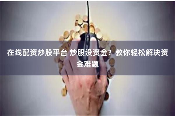在线配资炒股平台 炒股没资金?教你轻松解决资金难题