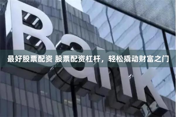 最好股票配资 股票配资杠杆,轻松撬动财富之门