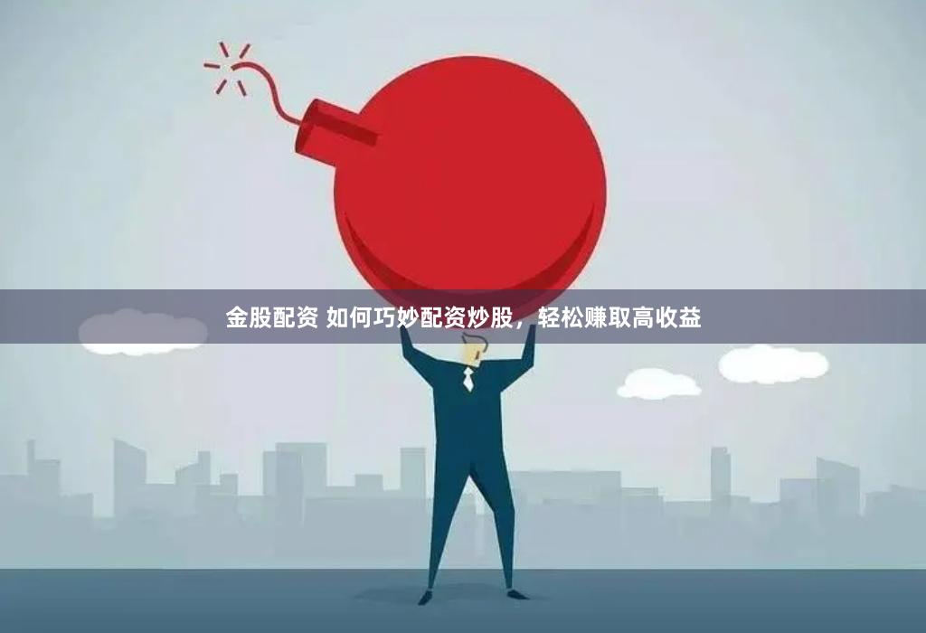 金股配资 如何巧妙配资炒股，轻松赚取高收益