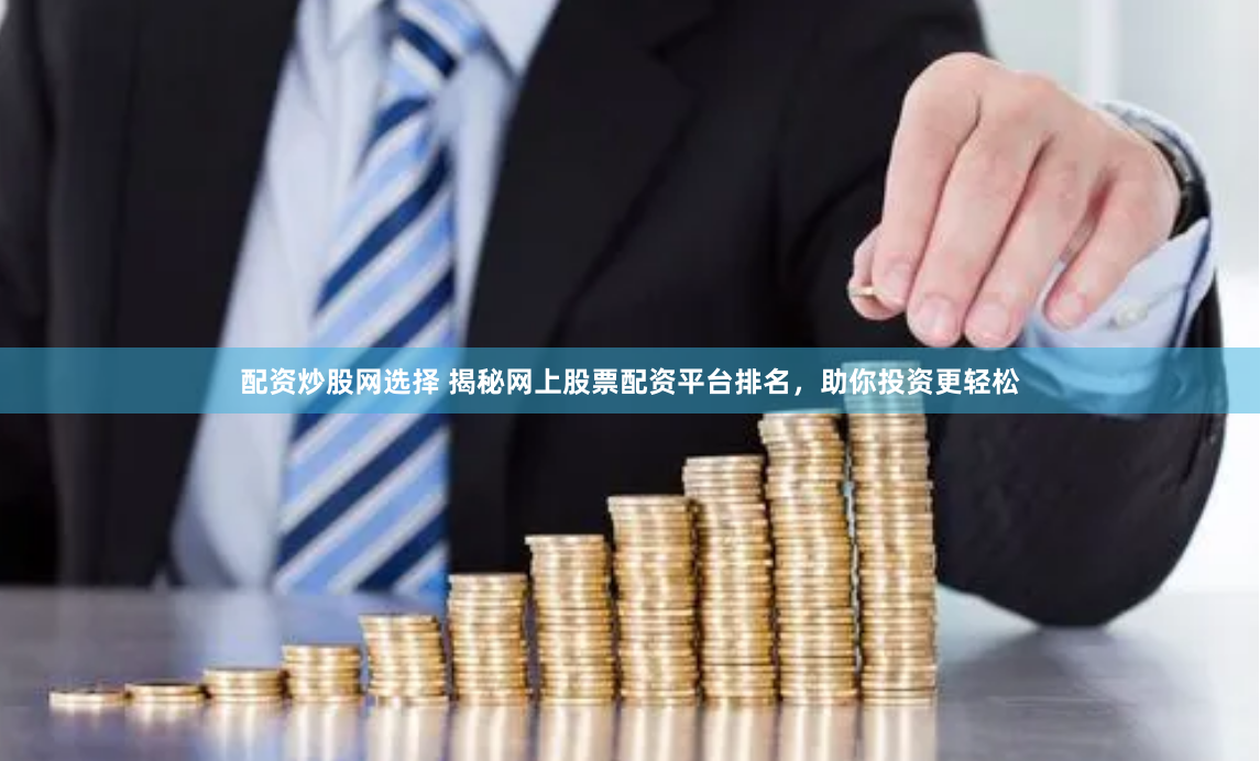 配资炒股网选择 揭秘网上股票配资平台排名，助你投资更轻松