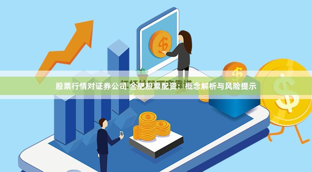 股票行情对证券公司 合肥股票配资:概念解析与风险提示