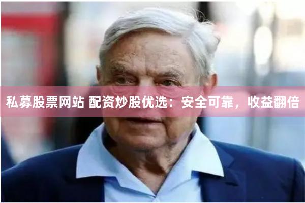 私募股票网站 配资炒股优选：安全可靠，收益翻倍