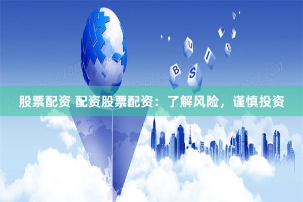 股票配资 配资股票配资：了解风险，谨慎投资