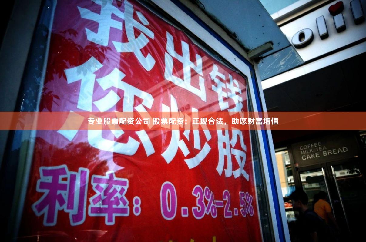专业股票配资公司 股票配资:正规合法,助您财富增值