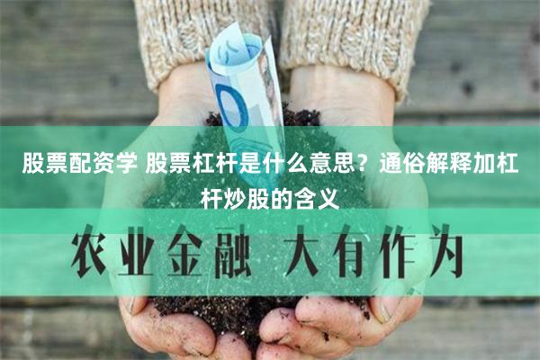 股票配资学 股票杠杆是什么意思？通俗解释加杠杆炒股的含义