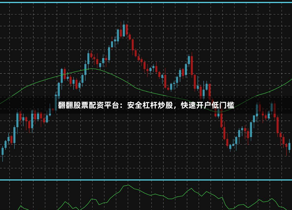 翻翻股票配资平台：安全杠杆炒股，快速开户低门槛