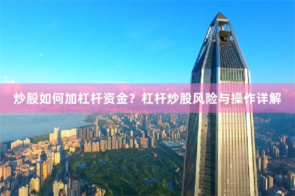 炒股如何加杠杆资金？杠杆炒股风险与操作详解