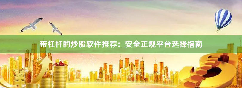 带杠杆的炒股软件推荐：安全正规平台选择指南