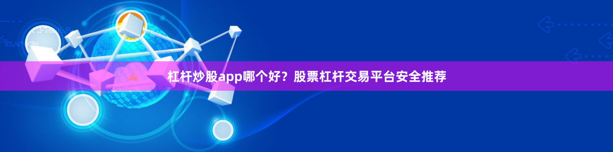 杠杆炒股app哪个好？股票杠杆交易平台安全推荐