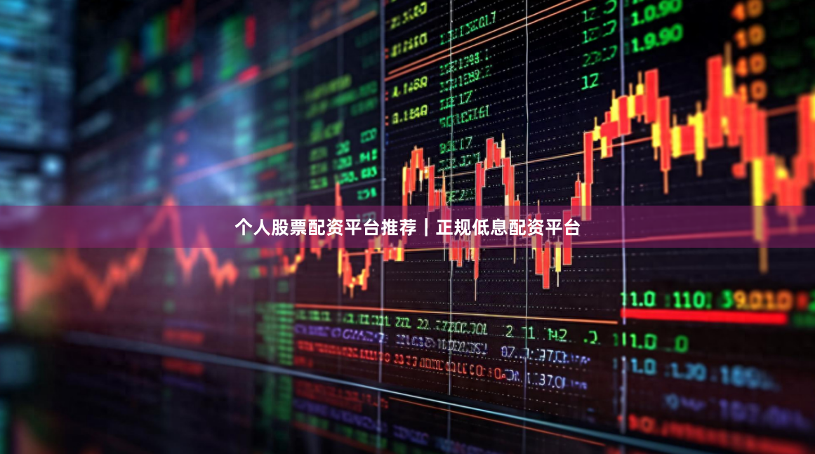 个人股票配资平台推荐｜正规低息配资平台