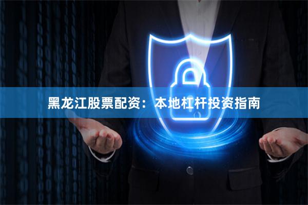 黑龙江股票配资:本地杠杆投资指南
