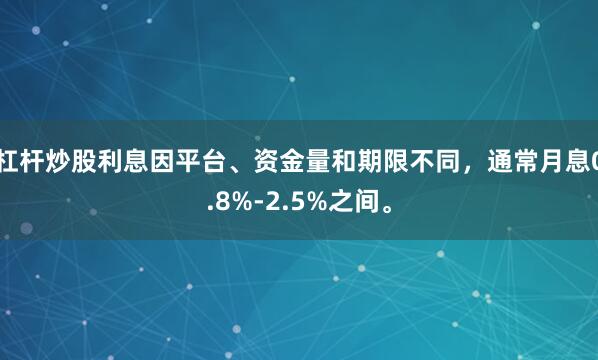 杠杆炒股利息因平台、资金量和期限不同，通常月息0.8%-2.5%之间。