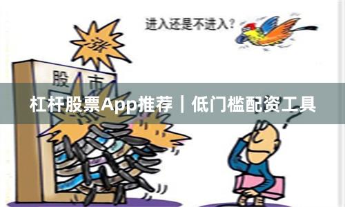 杠杆股票App推荐｜低门槛配资工具
