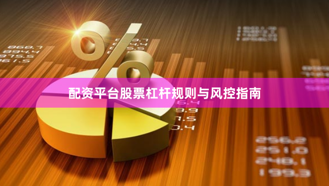配资平台股票杠杆规则与风控指南