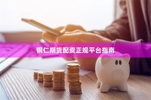 铜仁期货配资正规平台指南