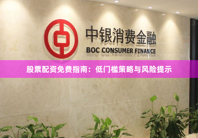 股票配资免费指南：低门槛策略与风险提示
