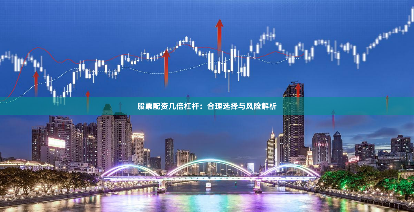 股票配资几倍杠杆：合理选择与风险解析