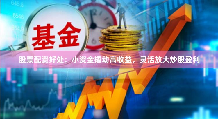 股票配资好处:小资金撬动高收益,灵活放大炒股盈利
