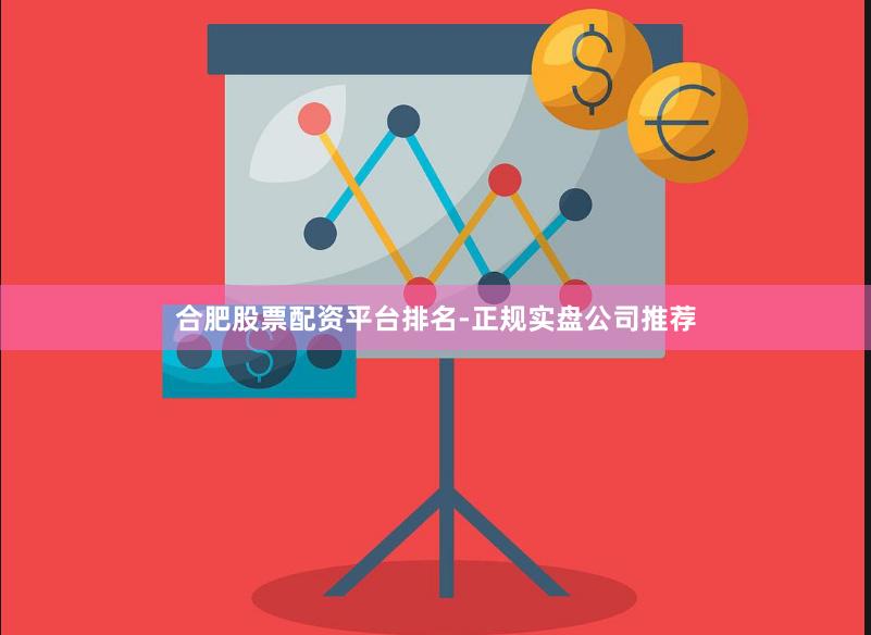 合肥股票配资平台排名-正规实盘公司推荐
