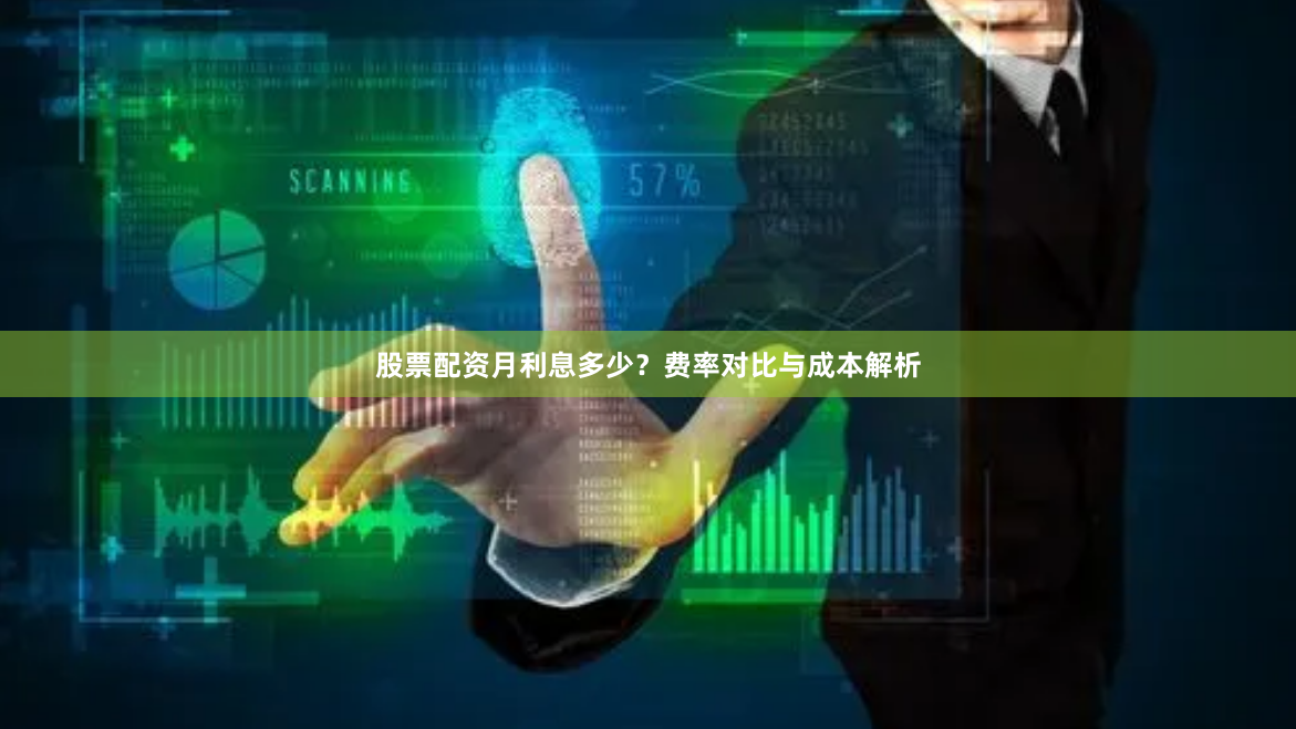 股票配资月利息多少？费率对比与成本解析