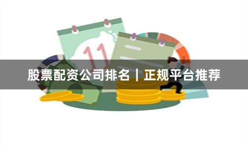 股票配资公司排名｜正规平台推荐